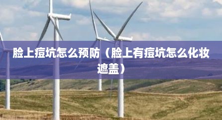 脸上痘坑怎么预防（脸上有痘坑怎么化妆遮盖）