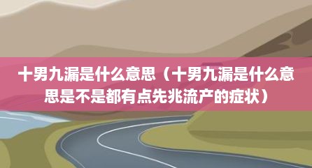 十男九漏是什么意思（十男九漏是什么意思是不是都有点先兆流产的症状）