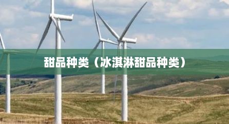 甜品种类（冰淇淋甜品种类）