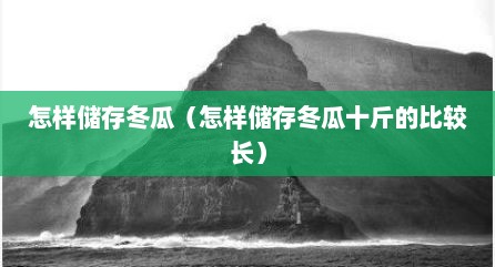 怎样储存冬瓜（怎样储存冬瓜十斤的比较长）