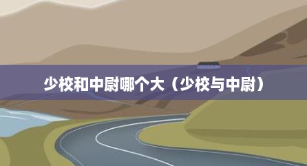 少校和中尉哪个大（少校与中尉）