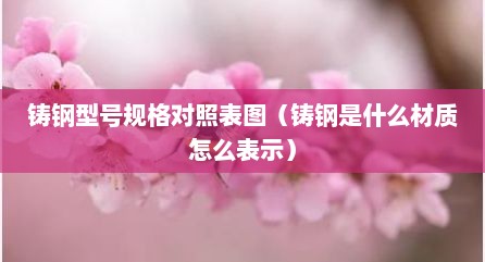 铸钢型号规格对照表图（铸钢是什么材质怎么表示）