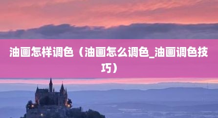 油画怎样调色（油画怎么调色_油画调色技巧）