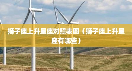 狮子座上升星座对照表图（狮子座上升星座有哪些）