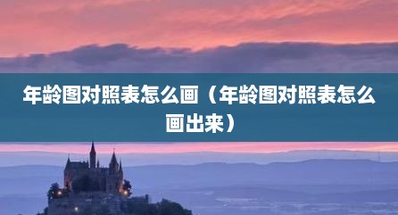 年龄图对照表怎么画（年龄图对照表怎么画出来）