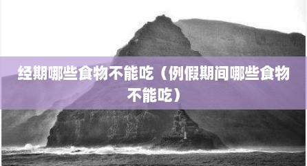 经期哪些食物不能吃（例假期间哪些食物不能吃）