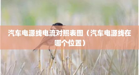 汽车电源线电流对照表图（汽车电源线在哪个位置）