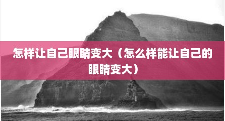 怎样让自己眼睛变大（怎么样能让自己的眼睛变大）