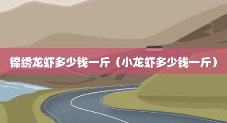 锦绣龙虾多少钱一斤（小龙虾多少钱一斤）