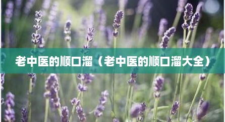 老中医的顺口溜（老中医的顺口溜大全）