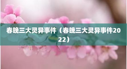 春晚三大灵异事件（春晚三大灵异事件2022）