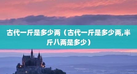 古代一斤是多少两（古代一斤是多少两,半斤八两是多少）