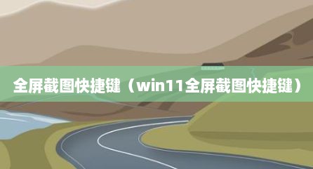 全屏截图快捷键（win11全屏截图快捷键）