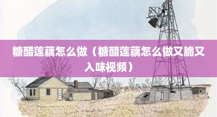 糖醋莲藕怎么做（糖醋莲藕怎么做又脆又入味视频）