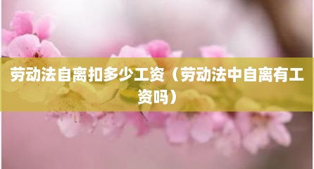 劳动法自离扣多少工资（劳动法中自离有工资吗）