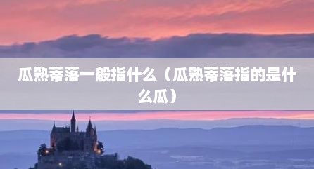 瓜熟蒂落一般指什么（瓜熟蒂落指的是什么瓜）