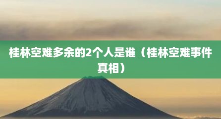 桂林空难多余的2个人是谁（桂林空难事件真相）
