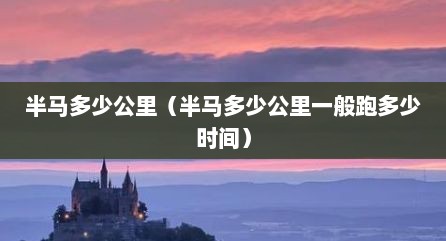 半马多少公里（半马多少公里一般跑多少时间）