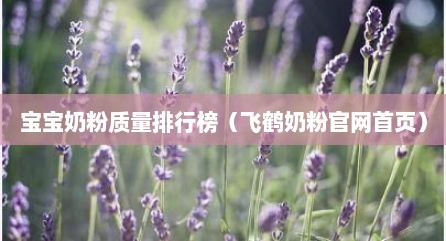 宝宝奶粉质量排行榜（飞鹤奶粉官网首页）