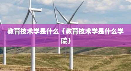 教育技术学是什么（教育技术学是什么学院）