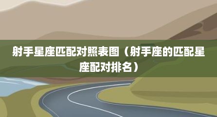 射手星座匹配对照表图（射手座的匹配星座配对排名）