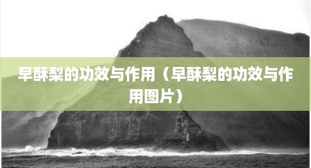 早酥梨的功效与作用（早酥梨的功效与作用图片）