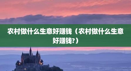 农村做什么生意好赚钱（农村做什么生意好赚钱?）