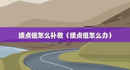 绩点低怎么补救（绩点低怎么办）