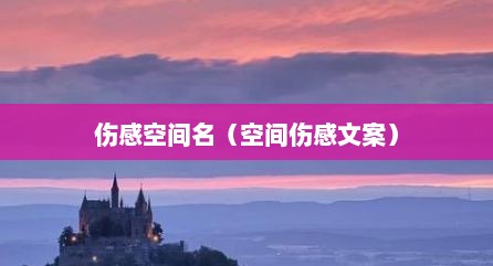 伤感空间名（空间伤感文案）