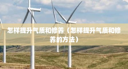 怎样提升气质和修养（怎样提升气质和修养的方法）