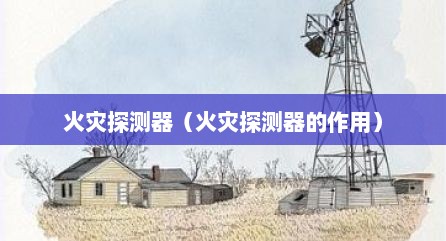 火灾探测器（火灾探测器的作用）