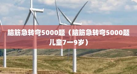 脑筋急转弯5000题（脑筋急转弯5000题儿童7一9岁）