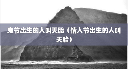 鬼节出生的人叫天胎（情人节出生的人叫天胎）