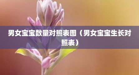 男女宝宝数量对照表图（男女宝宝生长对照表）