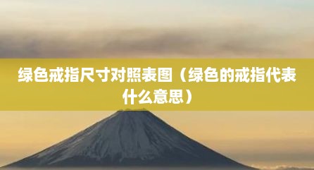 绿色戒指尺寸对照表图（绿色的戒指代表什么意思）