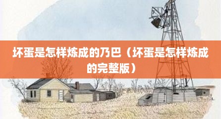 坏蛋是怎样炼成的乃巴（坏蛋是怎样炼成的完整版）