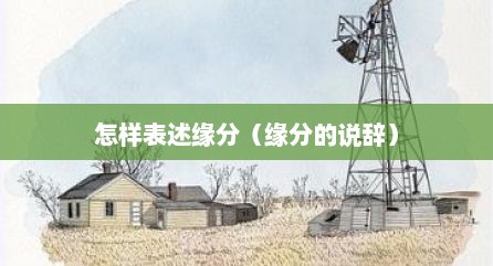 怎样表述缘分（缘分的说辞）