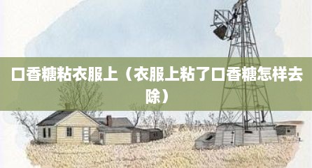 口香糖粘衣服上（衣服上粘了口香糖怎样去除）