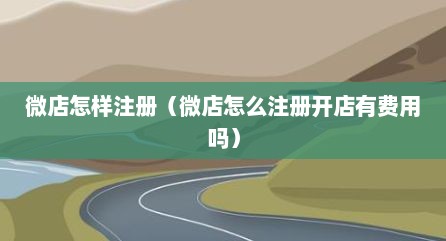 微店怎样注册（微店怎么注册开店有费用吗）