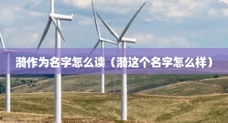 漪作为名字怎么读（漪这个名字怎么样）