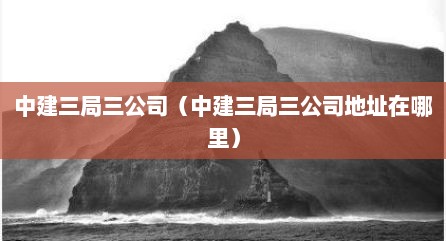 中建三局三公司（中建三局三公司地址在哪里）