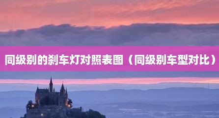同级别的刹车灯对照表图（同级别车型对比）