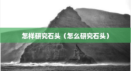 怎样研究石头（怎么研究石头）