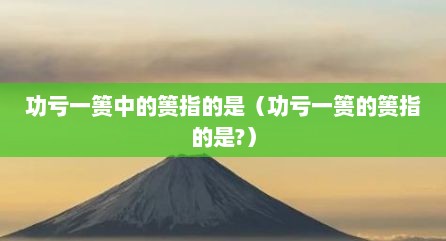 功亏一篑中的篑指的是（功亏一篑的篑指的是?）