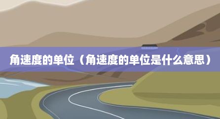 角速度的单位（角速度的单位是什么意思）