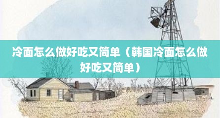 冷面怎么做好吃又简单（韩国冷面怎么做好吃又简单）