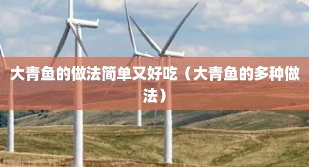 大青鱼的做法简单又好吃（大青鱼的多种做法）