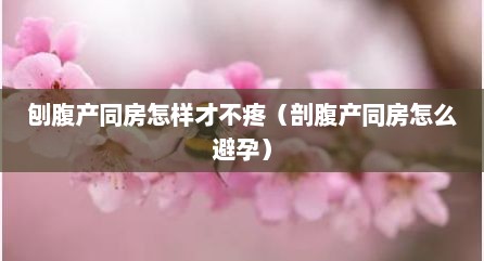刨腹产同房怎样才不疼（剖腹产同房怎么避孕）