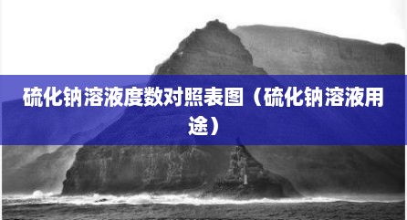 硫化钠溶液度数对照表图（硫化钠溶液用途）