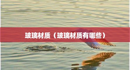 玻璃材质（玻璃材质有哪些）